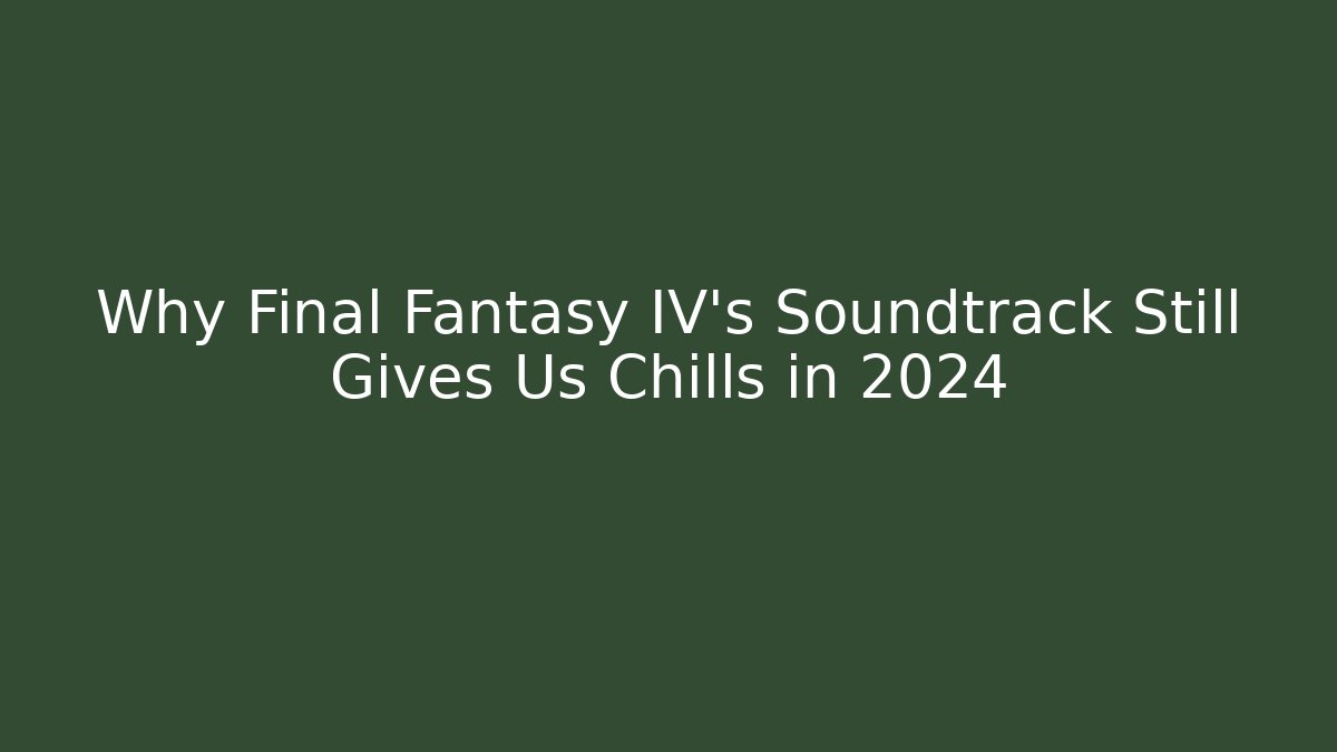 Why Final Fantasy IV's Soundtrack Still Gives Us Chills in 2024