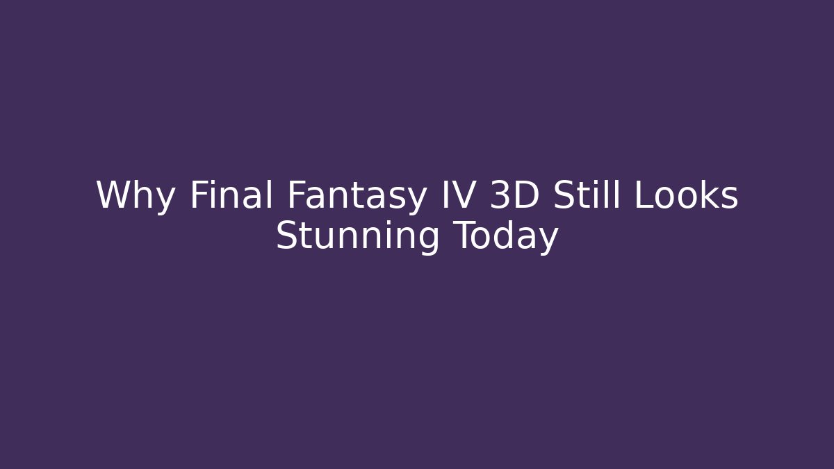 Why Final Fantasy IV 3D Still Looks Stunning Today