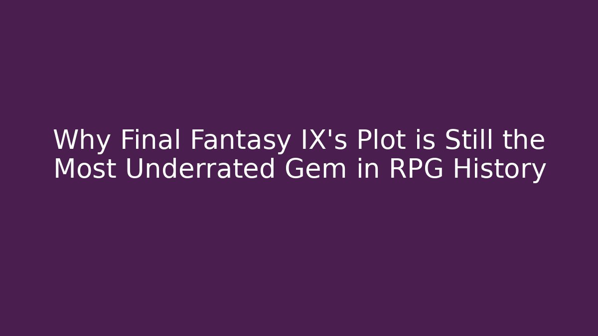 Why Final Fantasy IX's Plot is Still the Most Underrated Gem in RPG History