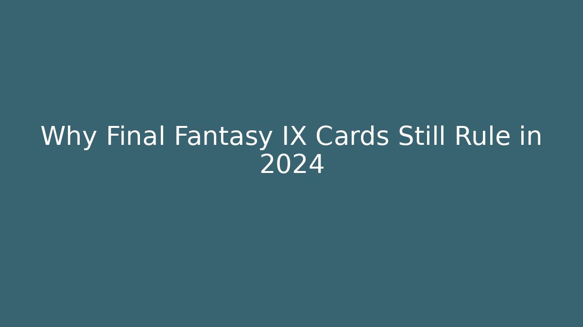 Why Final Fantasy IX Cards Still Rule in 2024