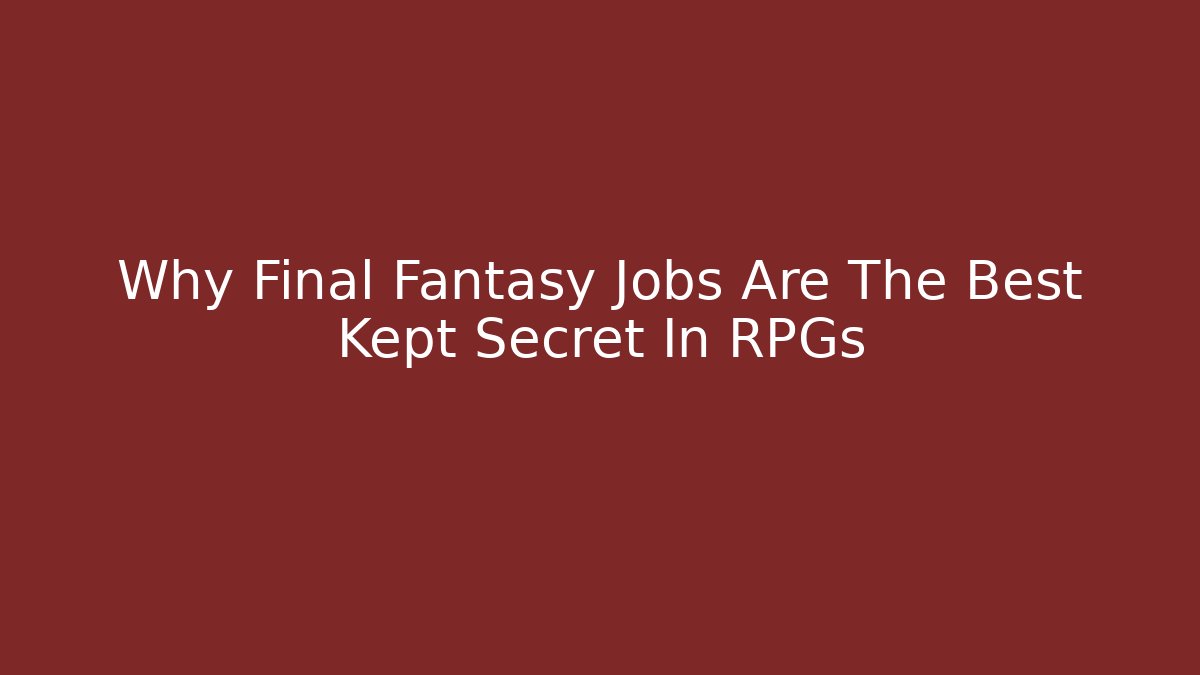 Why Final Fantasy Jobs Are The Best Kept Secret In RPGs