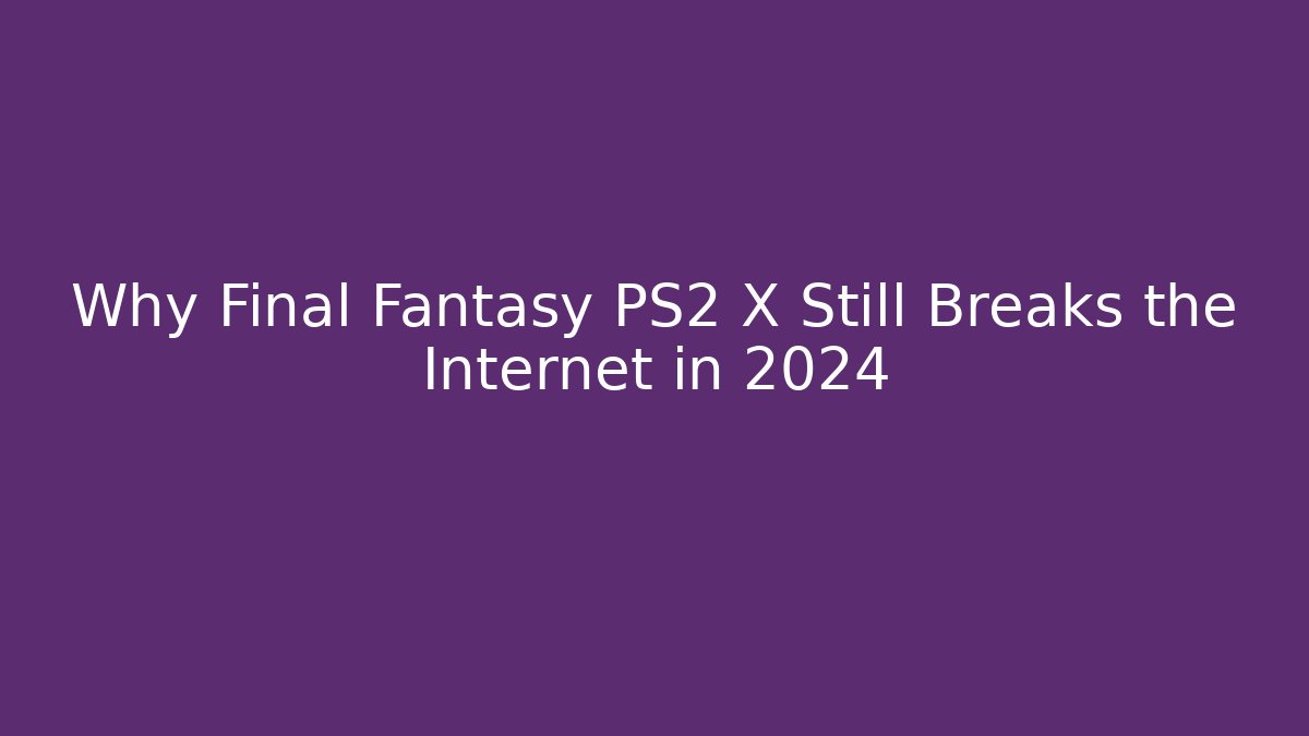 Why Final Fantasy PS2 X Still Breaks the Internet in 2024