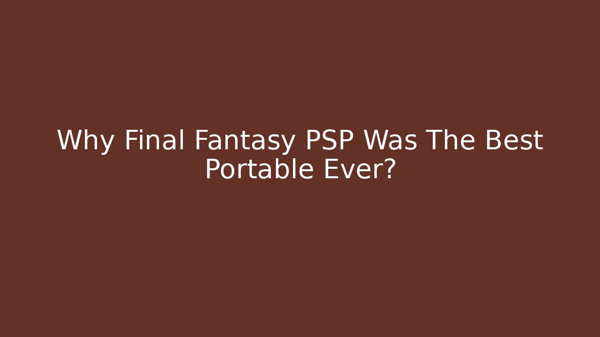 Why Final Fantasy PSP Was The Best Portable Ever?