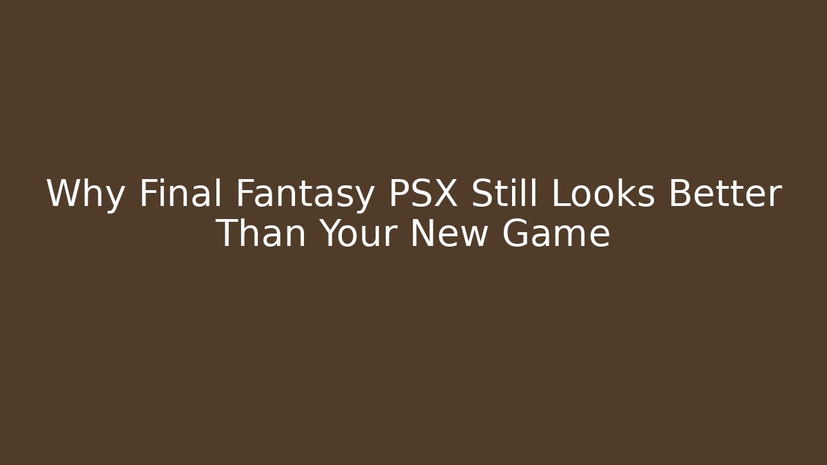 Why Final Fantasy PSX Still Looks Better Than Your New Game