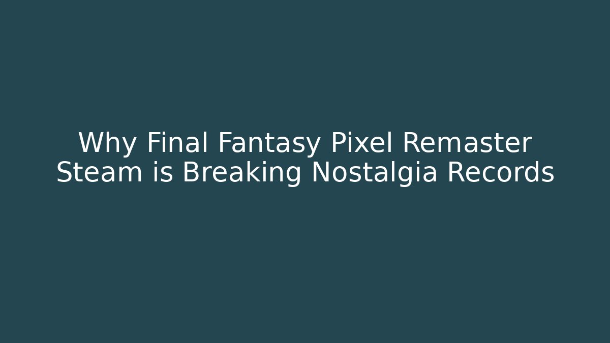 Why Final Fantasy Pixel Remaster Steam is Breaking Nostalgia Records