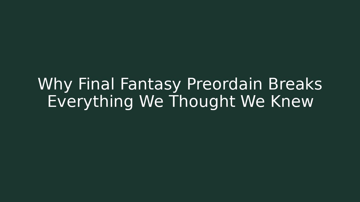 Why Final Fantasy Preordain Breaks Everything We Thought We Knew