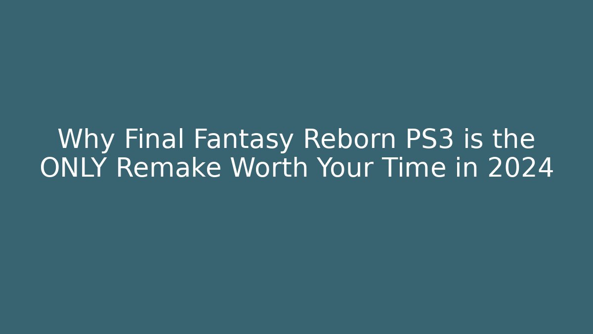 Why Final Fantasy Reborn PS3 is the ONLY Remake Worth Your Time in 2024
