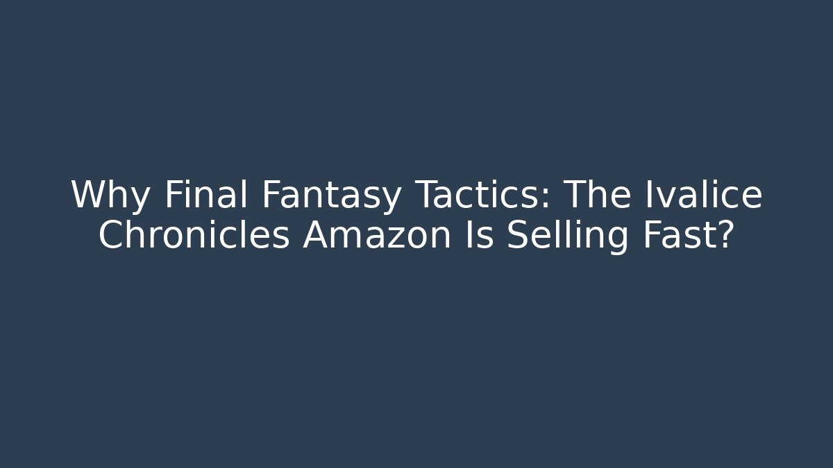 Why Final Fantasy Tactics: The Ivalice Chronicles Amazon Is Selling Fast?