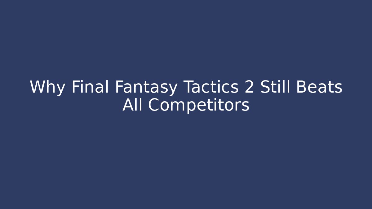 Why Final Fantasy Tactics 2 Still Beats All Competitors