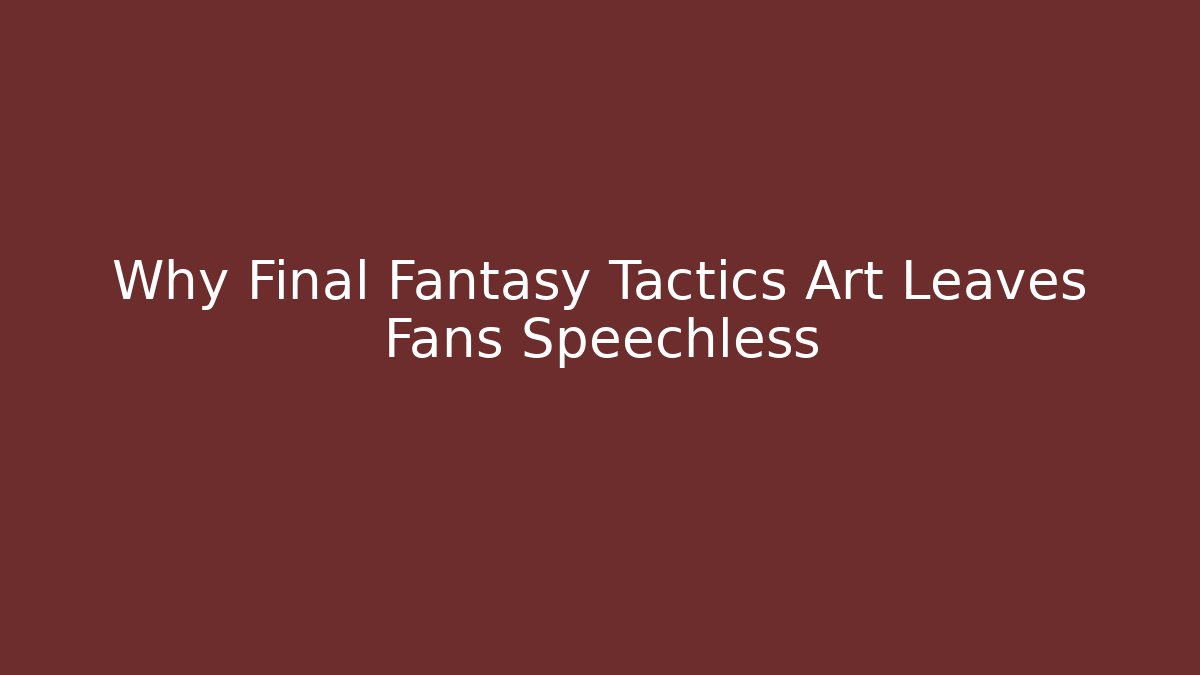 Why Final Fantasy Tactics Art Leaves Fans Speechless