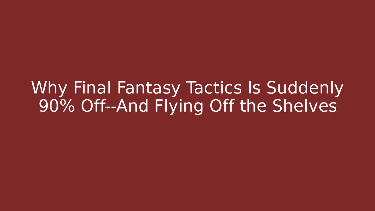 Why Final Fantasy Tactics Is Suddenly 90% Off—And Flying Off the Shelves