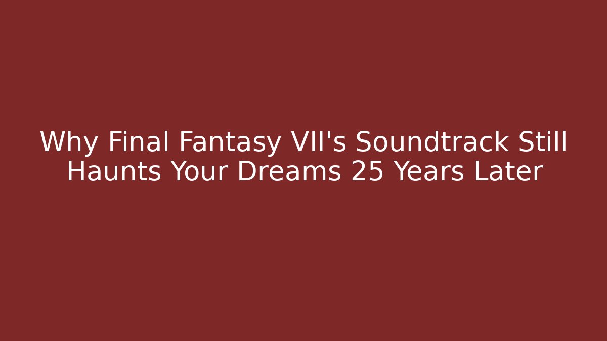 Why Final Fantasy VII's Soundtrack Still Haunts Your Dreams 25 Years Later