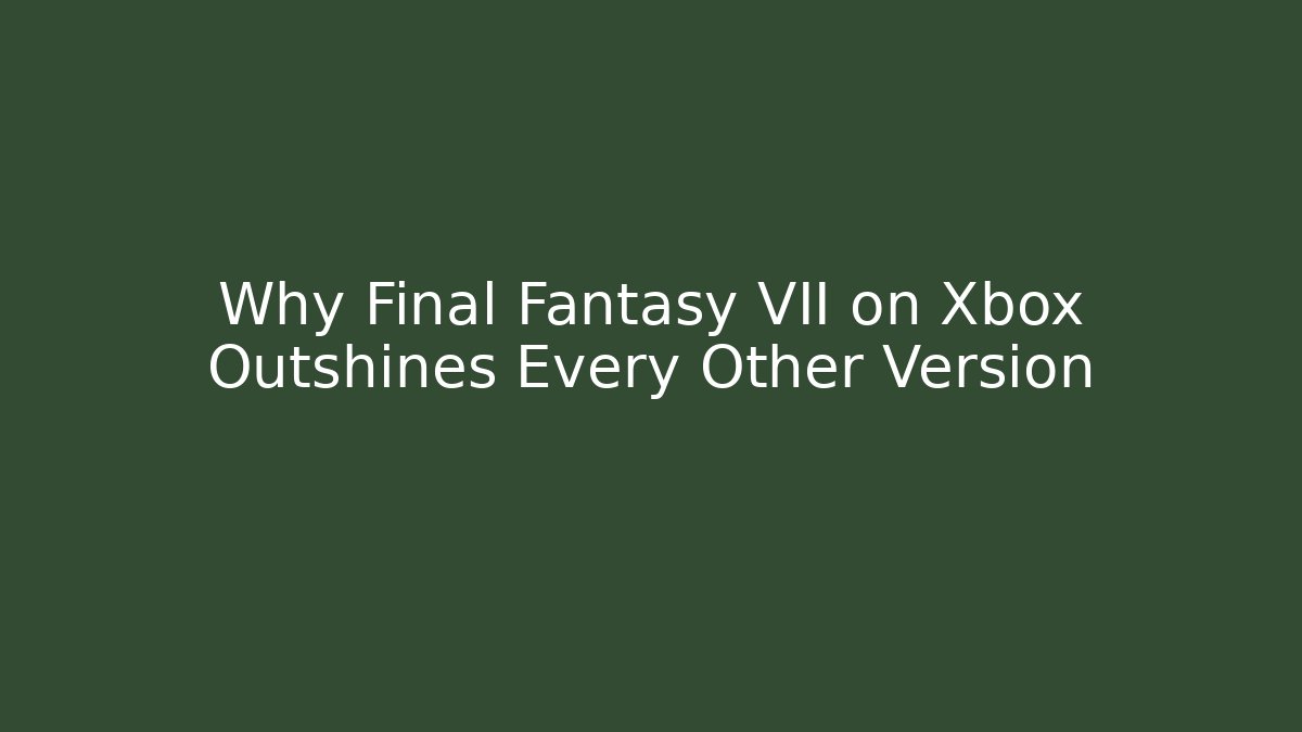 Why Final Fantasy VII on Xbox Outshines Every Other Version