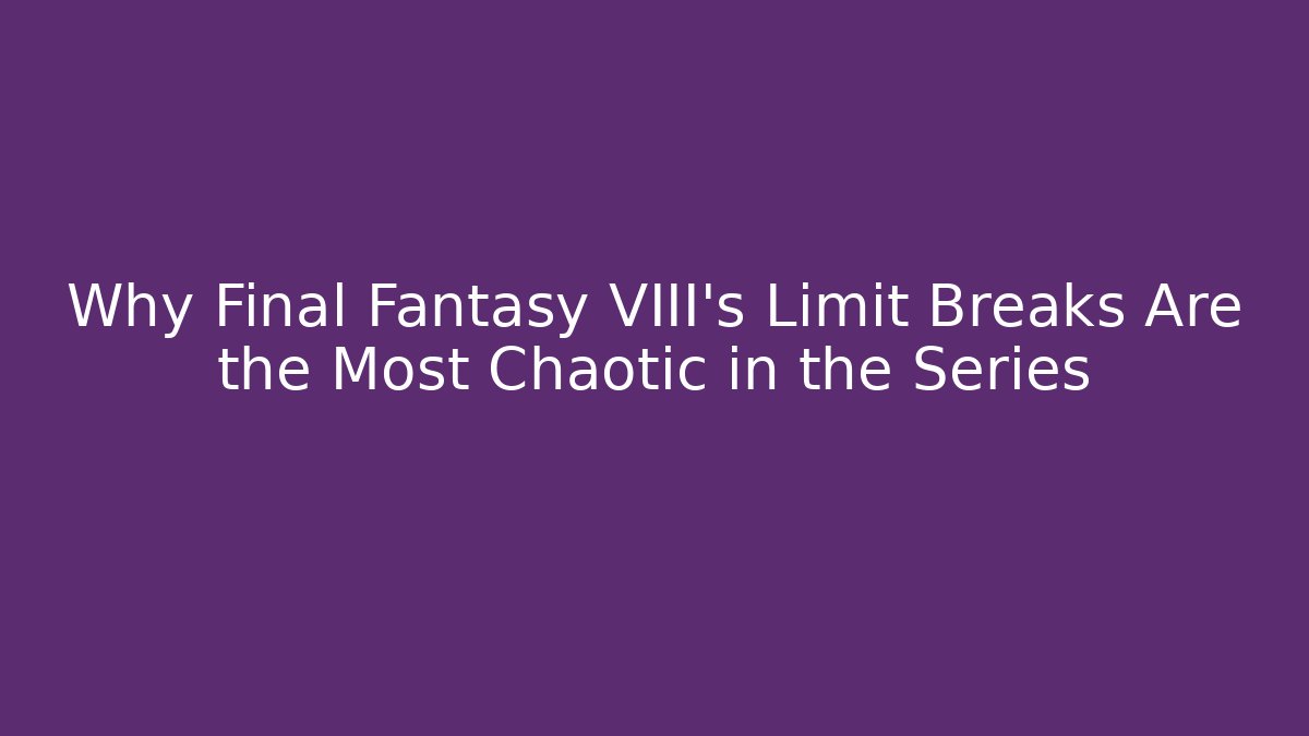 Why Final Fantasy VIII's Limit Breaks Are the Most Chaotic in the Series