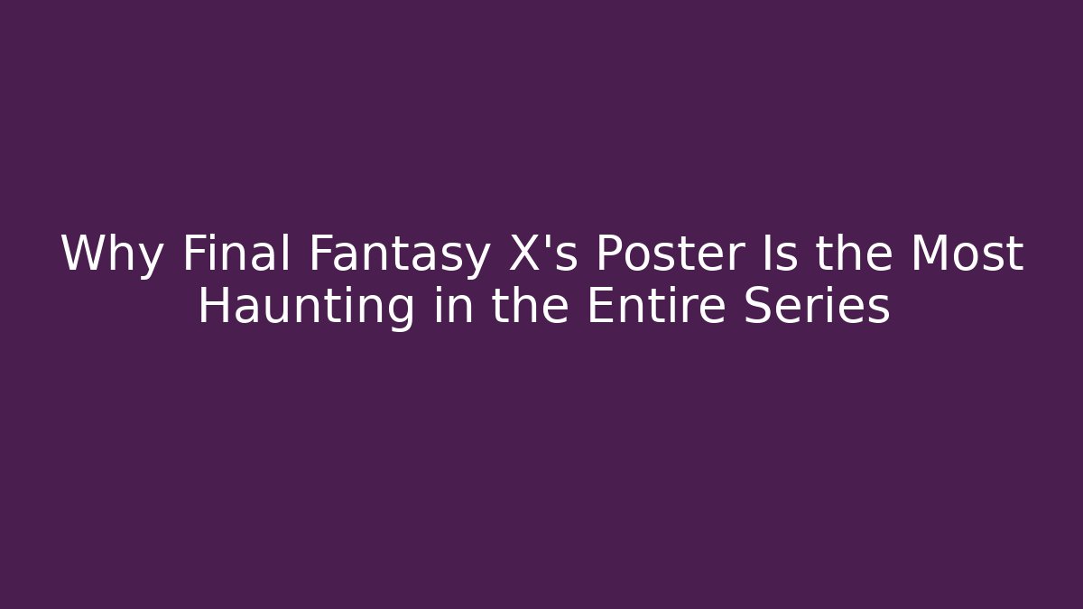 Why Final Fantasy X's Poster Is the Most Haunting in the Entire Series