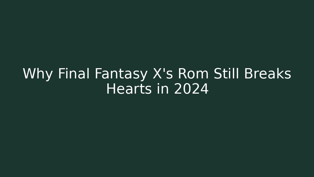 Why Final Fantasy X’s Rom Still Breaks Hearts in 2024 - Critter Realm