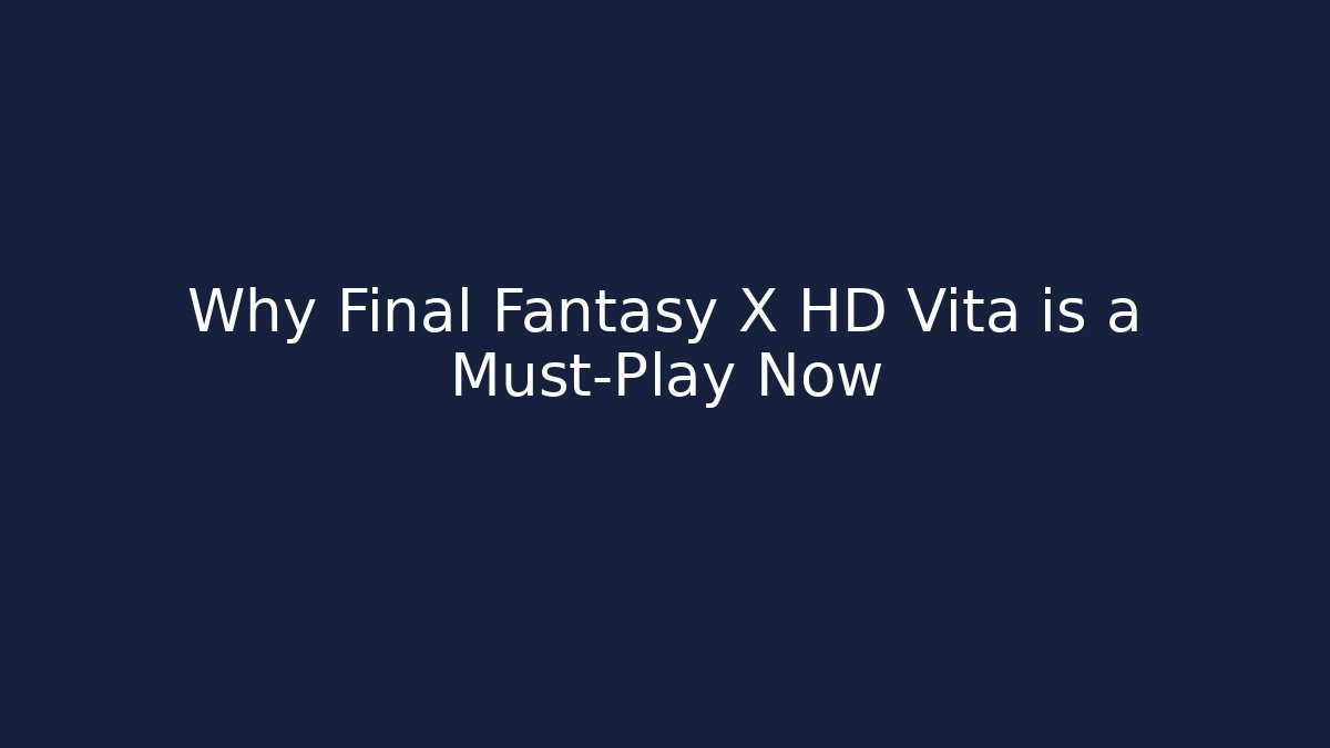Why Final Fantasy X HD Vita is a Must-Play Now