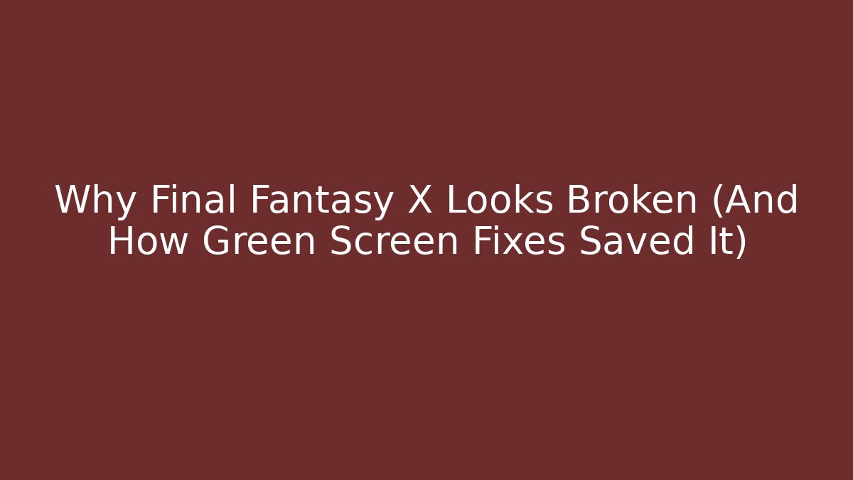 Why Final Fantasy X Looks Broken (And How Green Screen Fixes Saved It)