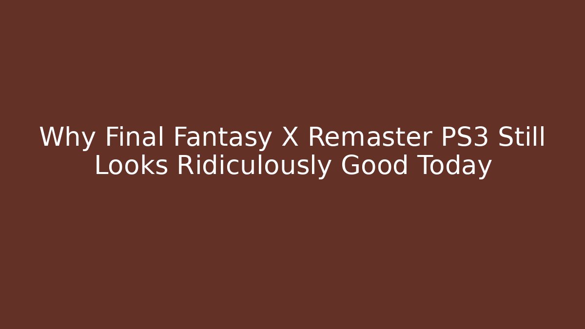 Why Final Fantasy X Remaster PS3 Still Looks Ridiculously Good Today
