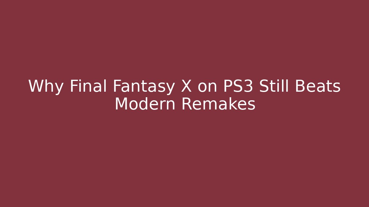 Why Final Fantasy X on PS3 Still Beats Modern Remakes