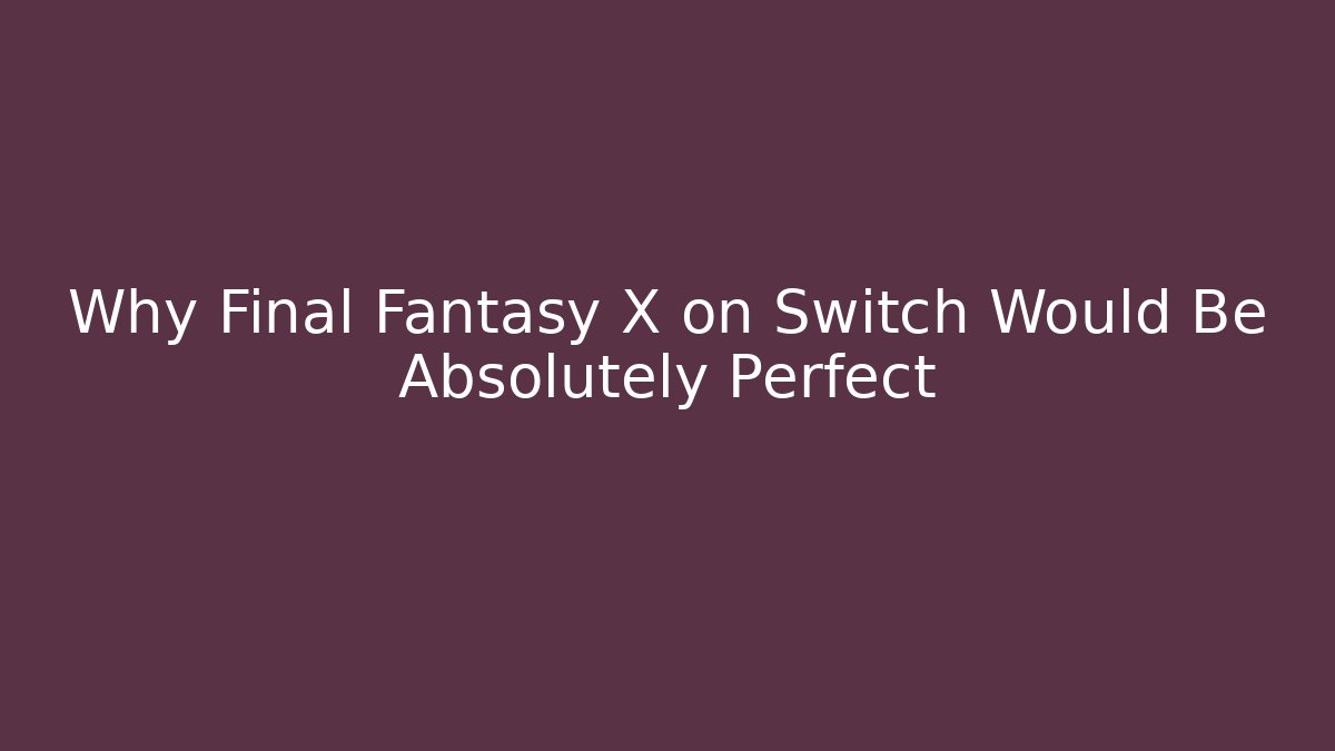 Why Final Fantasy X on Switch Would Be Absolutely Perfect