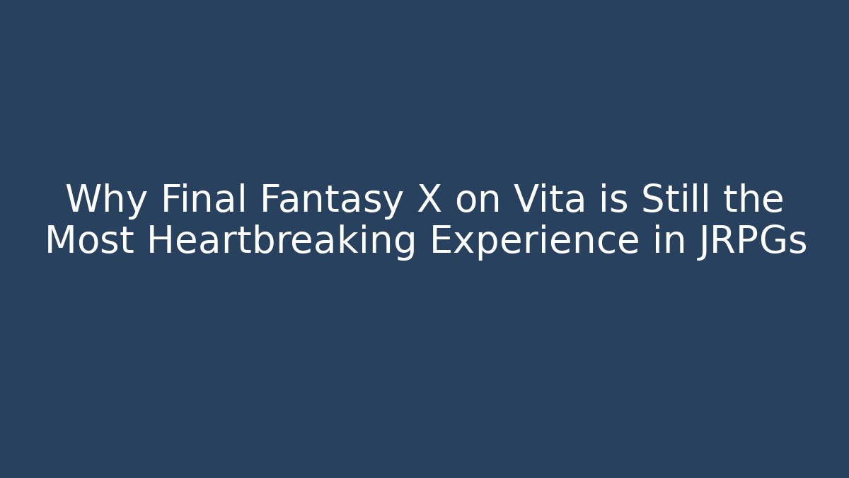 Why Final Fantasy X on Vita is Still the Most Heartbreaking Experience in JRPGs - Critter Realm