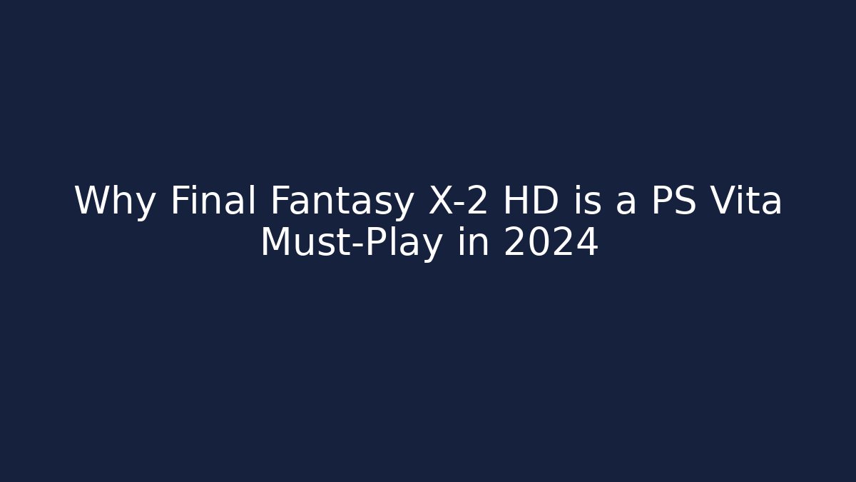 Why Final Fantasy X-2 HD is a PS Vita Must-Play in 2024