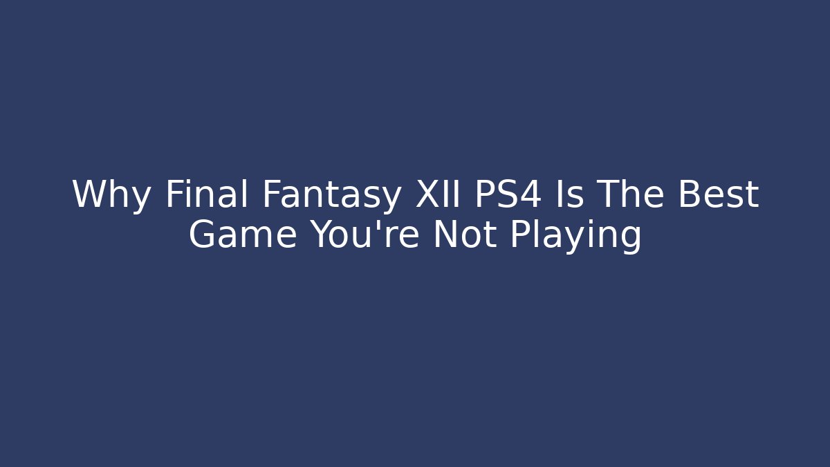 Why Final Fantasy XII PS4 Is The Best Game You're Not Playing