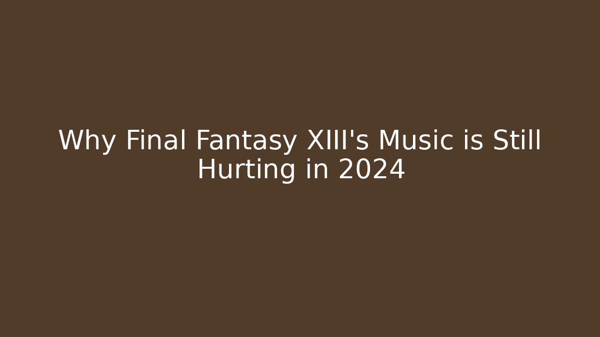 Why Final Fantasy XIII's Music is Still Hurting in 2024