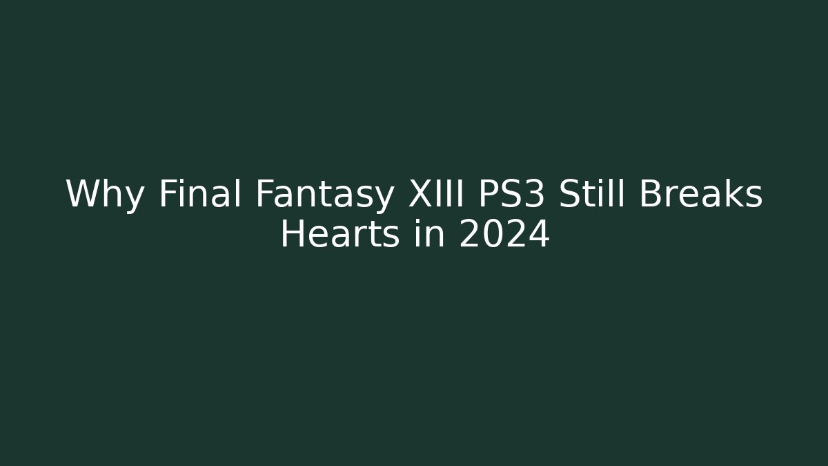 Why Final Fantasy XIII PS3 Still Breaks Hearts in 2024