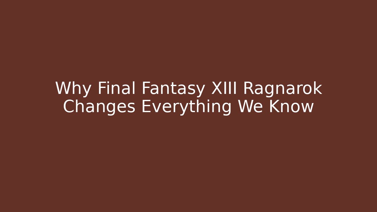 Why Final Fantasy XIII Ragnarok Changes Everything We Know
