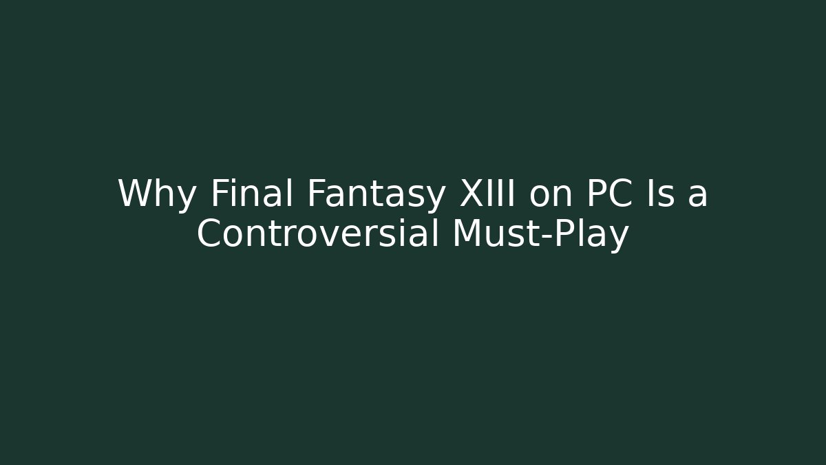 Why Final Fantasy XIII on PC Is a Controversial Must-Play