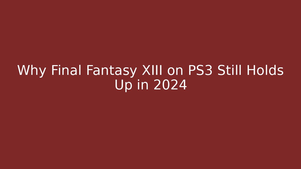Why Final Fantasy XIII on PS3 Still Holds Up in 2024