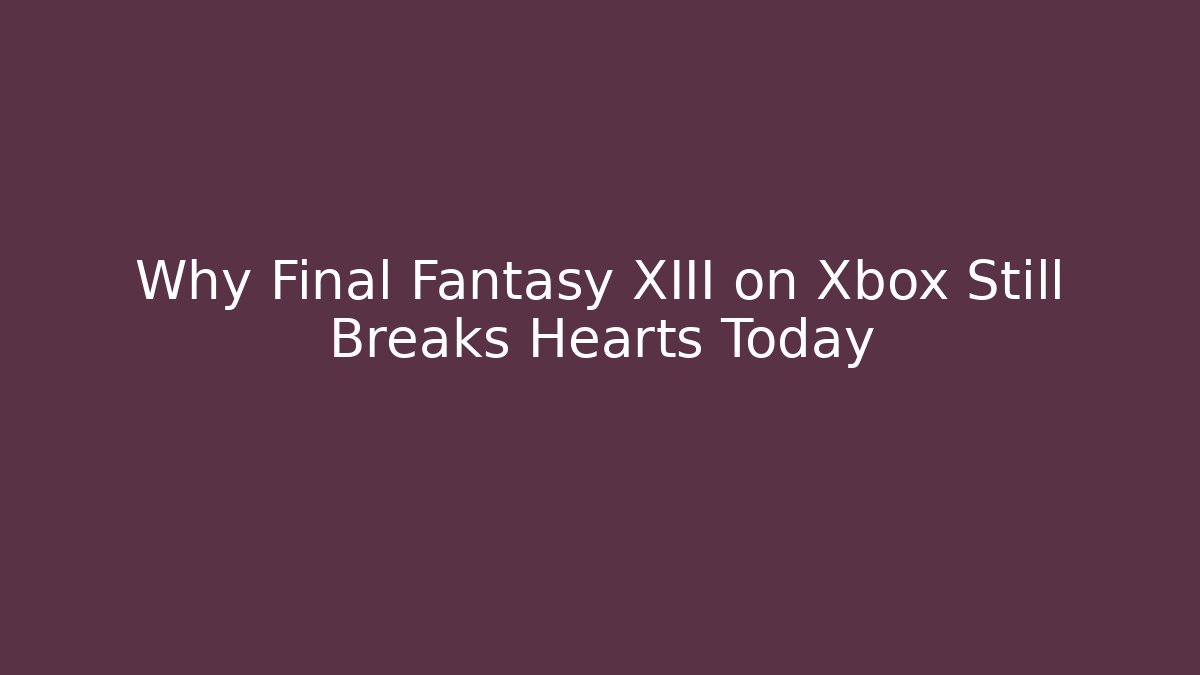 Why Final Fantasy XIII on Xbox Still Breaks Hearts Today
