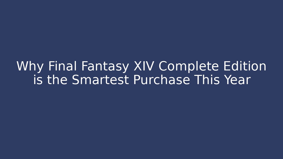 Why Final Fantasy XIV Complete Edition is the Smartest Purchase This Year