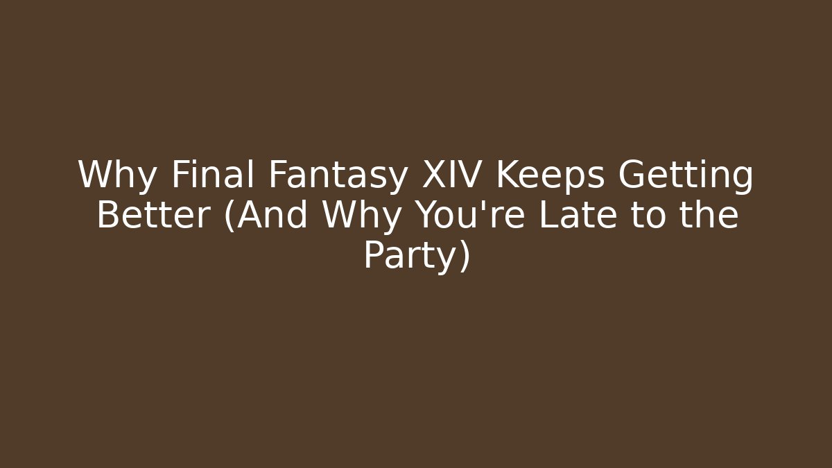 Why Final Fantasy XIV Keeps Getting Better (And Why You’re Late to the Party)