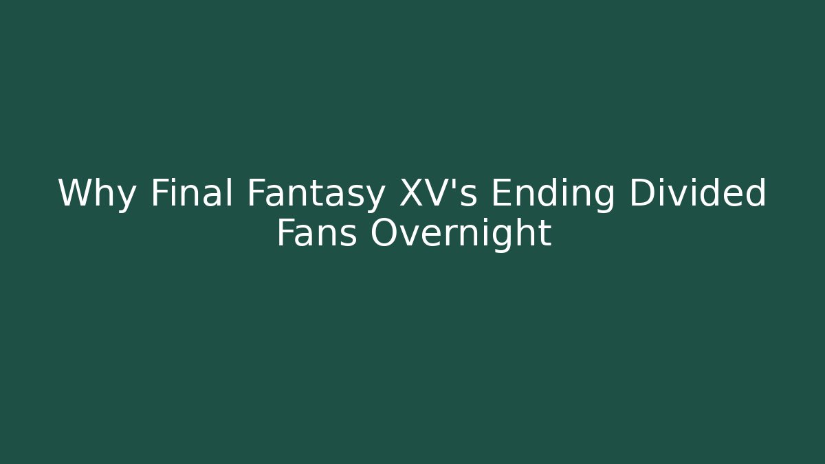 Why Final Fantasy XV's Ending Divided Fans Overnight