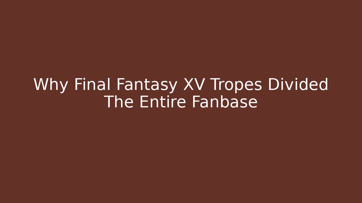 Why Final Fantasy XV Tropes Divided The Entire Fanbase