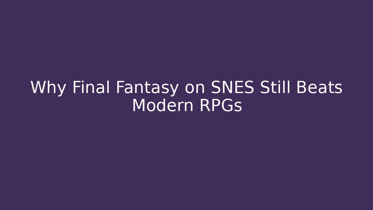 Why Final Fantasy on SNES Still Beats Modern RPGs