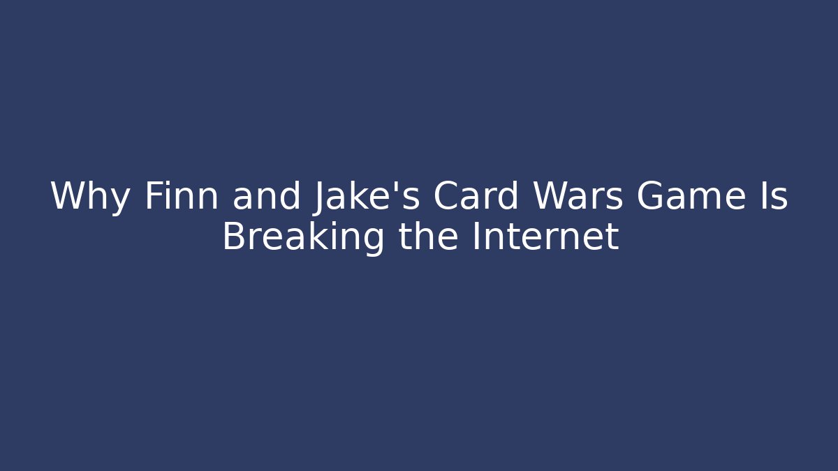 Why Finn and Jake's Card Wars Game Is Breaking the Internet