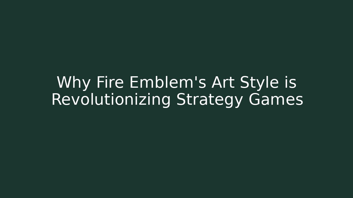 Why Fire Emblem's Art Style is Revolutionizing Strategy Games