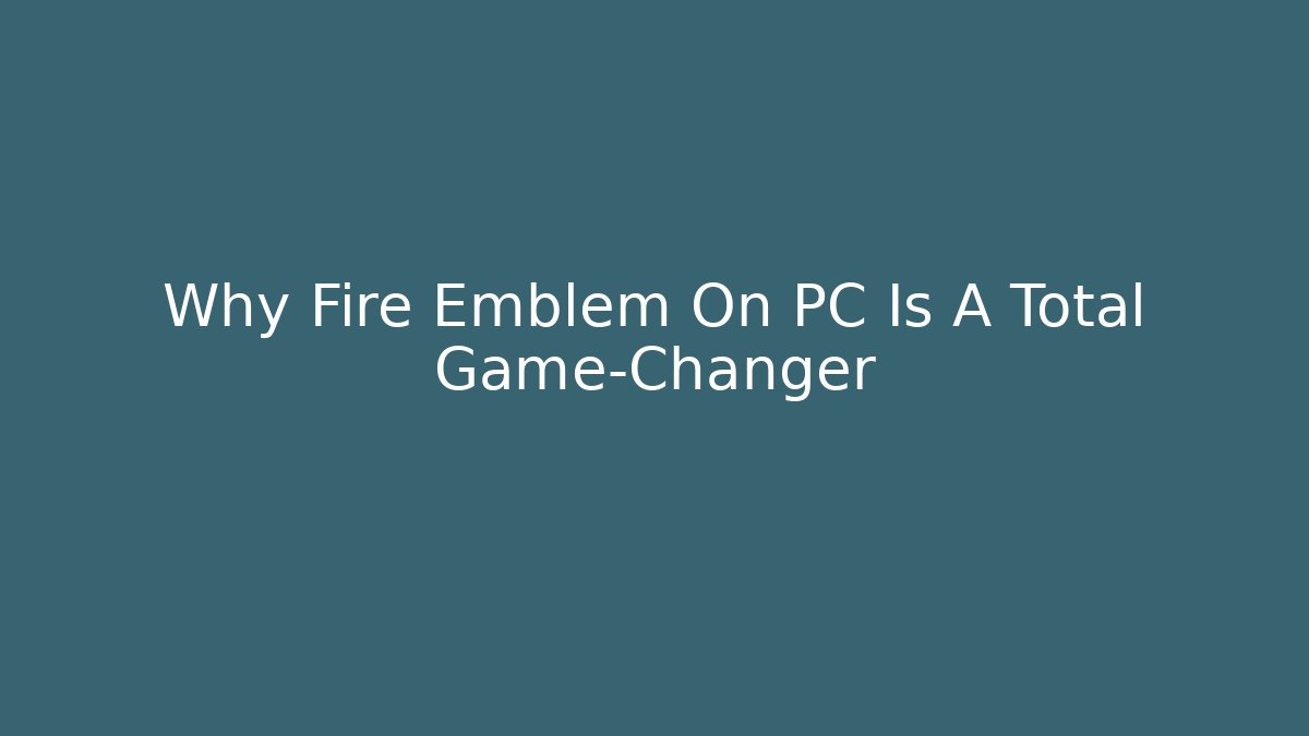 Why Fire Emblem On PC Is A Total Game-Changer