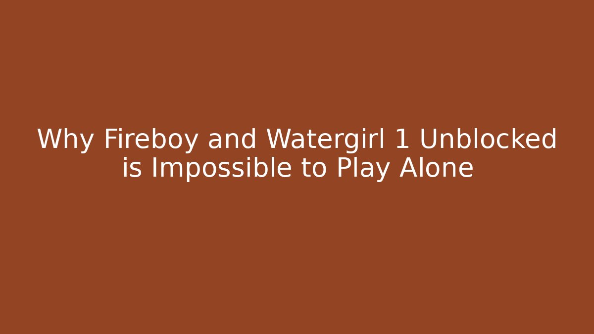 Why Fireboy and Watergirl 1 Unblocked is Impossible to Play Alone