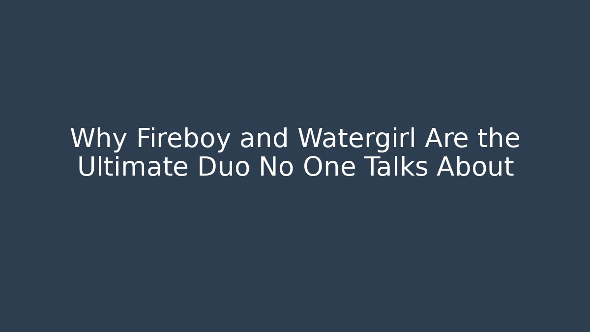 Why Fireboy and Watergirl Are the Ultimate Duo No One Talks About