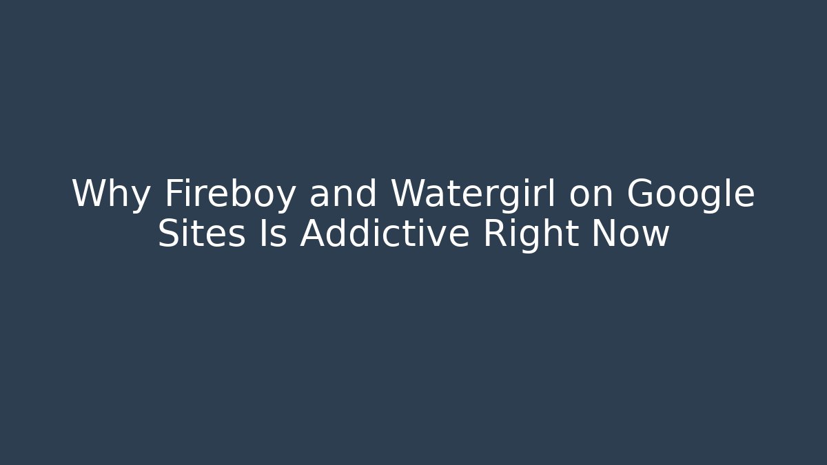 Why Fireboy and Watergirl on Google Sites Is Addictive Right Now