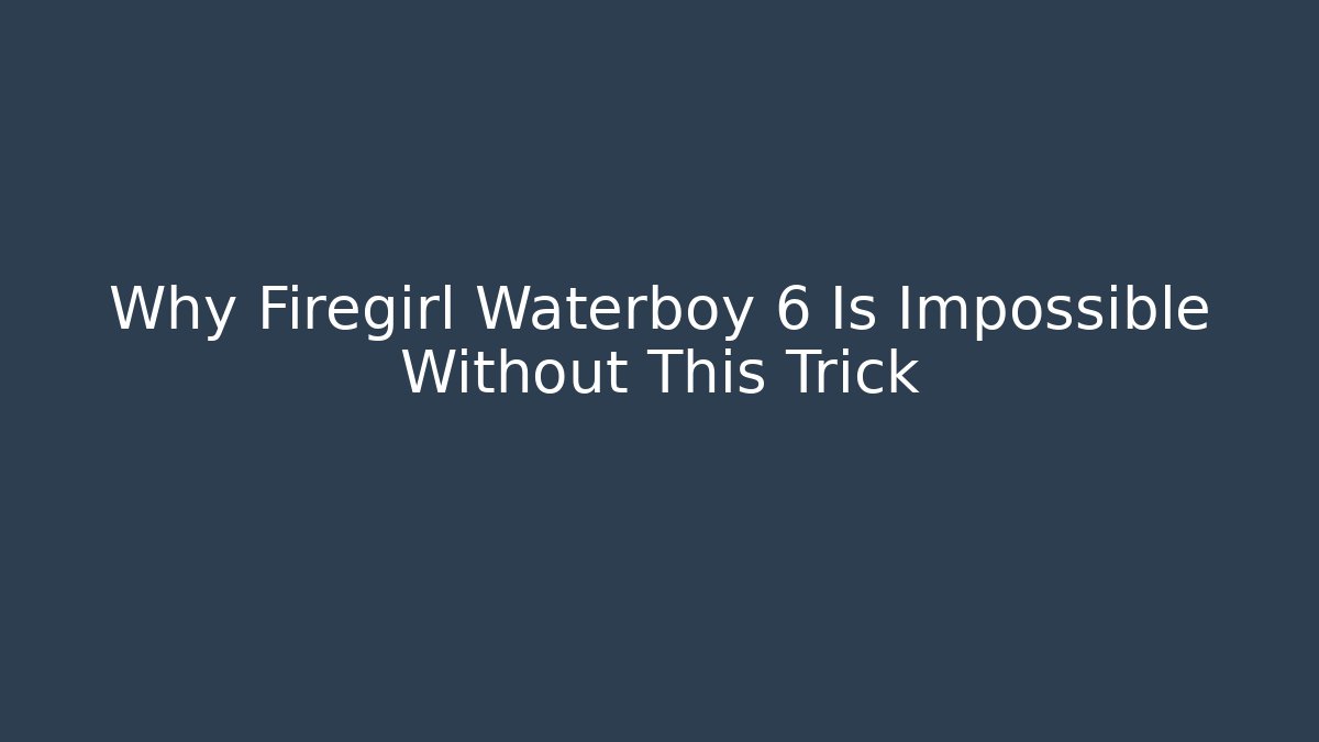 Why Firegirl Waterboy 6 Is Impossible Without This Trick