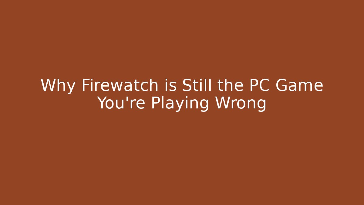 Why Firewatch is Still the PC Game You’re Playing Wrong