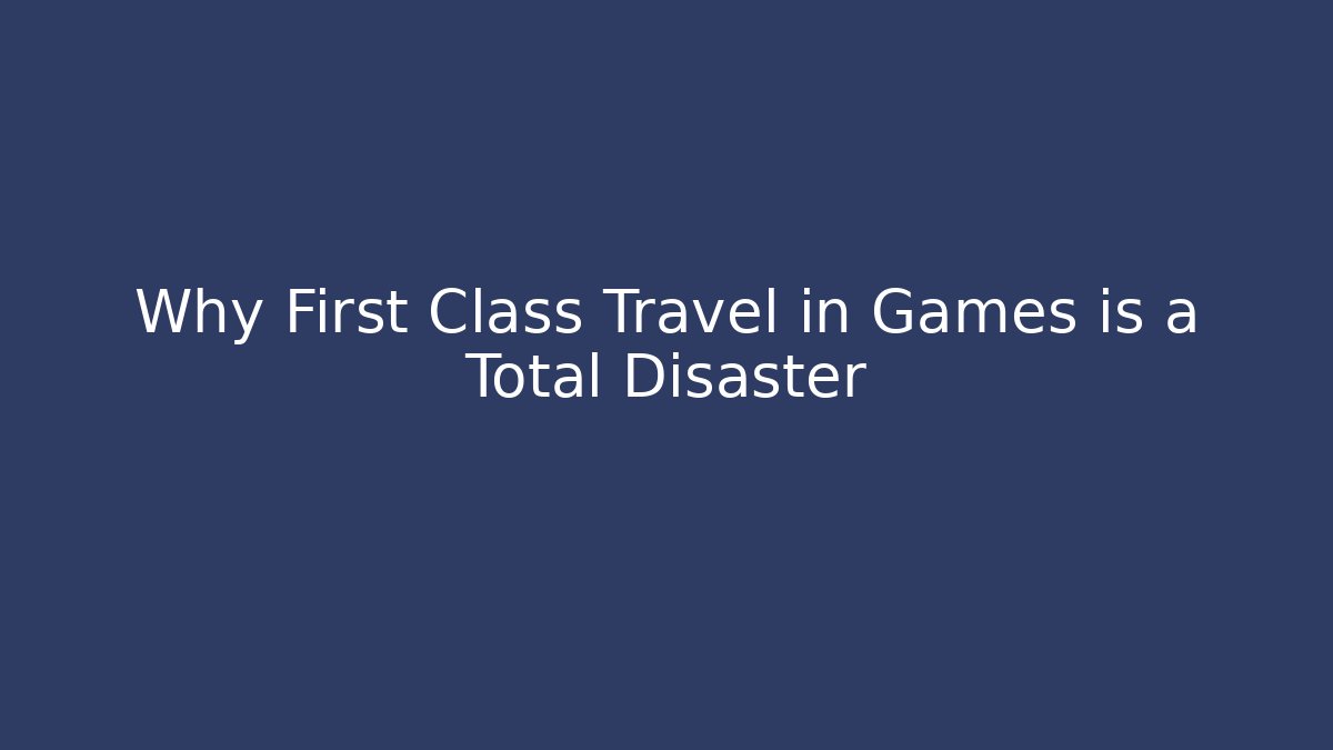Why First Class Travel in Games is a Total Disaster - Critter Realm