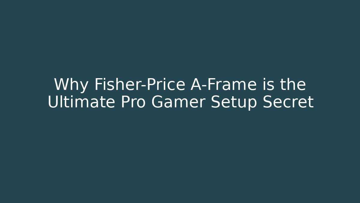Why Fisher-Price A-Frame is the Ultimate Pro Gamer Setup Secret