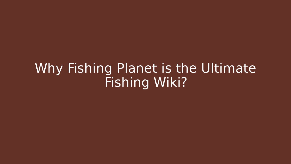 Why Fishing Planet is the Ultimate Fishing Wiki?